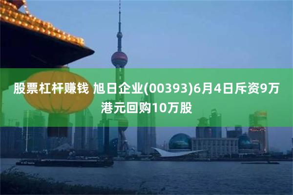 股票杠杆赚钱 旭日企业(00393)6月4日斥资9万港元回购10万股