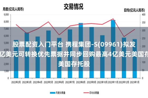 股票配资入门平台 携程集团-S(09961)拟发售13亿美元可转换优先票据并同步回购最高4亿美元美国存托股