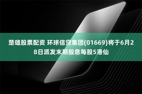 楚雄股票配资 环球信贷集团(01669)将于6月28日派发末期股息每股5港仙