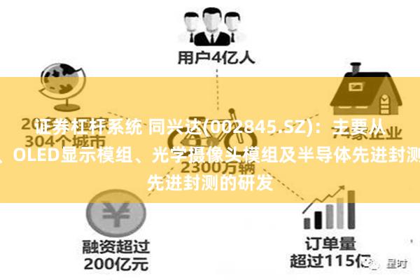 证券杠杆系统 同兴达(002845.SZ)：主要从事LCD、OLED显示模组、光学摄像头模组及半导体先进封测的研发