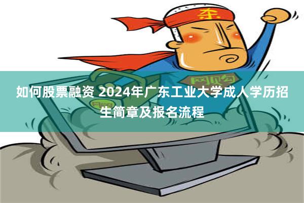 如何股票融资 2024年广东工业大学成人学历招生简章及报名流程