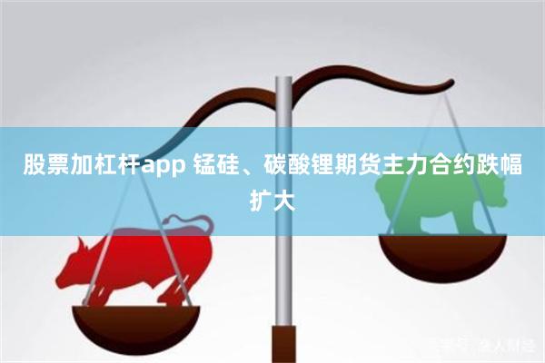 股票加杠杆app 锰硅、碳酸锂期货主力合约跌幅扩大