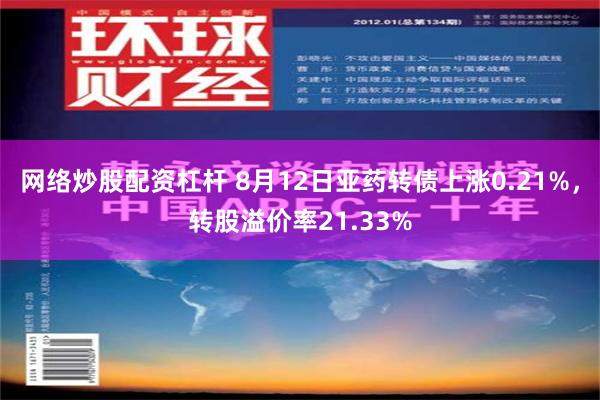 网络炒股配资杠杆 8月12日亚药转债上涨0.21%，转股溢价率21.33%