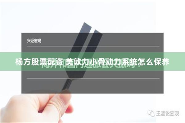 杨方股票配资 美敦力小骨动力系统怎么保养