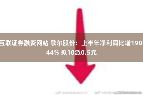 互联证劵融资网站 歌尔股份：上半年净利同比增190.44% 拟10派0.5元