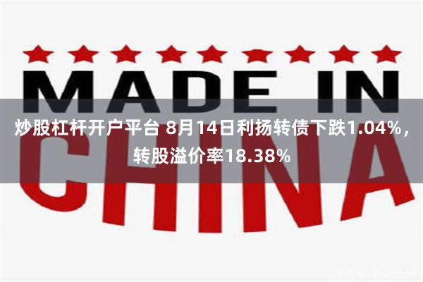 炒股杠杆开户平台 8月14日利扬转债下跌1.04%，转股溢价率18.38%