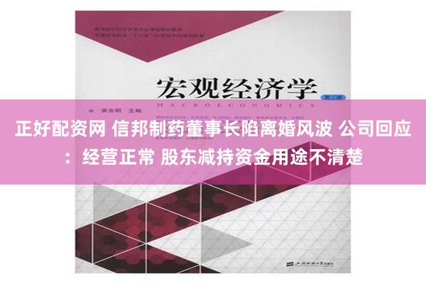 正好配资网 信邦制药董事长陷离婚风波 公司回应：经营正常 股东减持资金用途不清楚