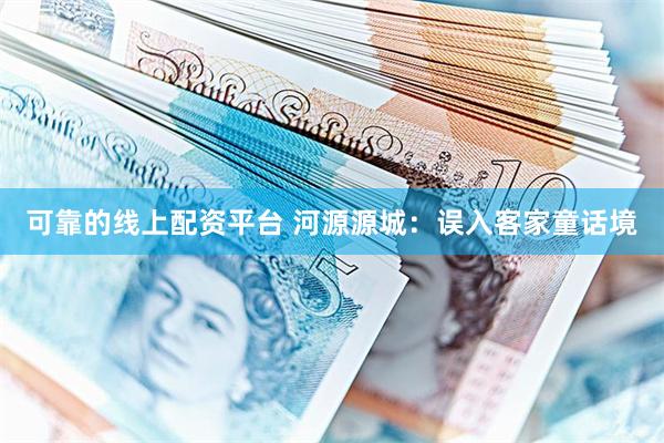 可靠的线上配资平台 河源源城：误入客家童话境