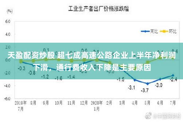 天盈配资炒股 超七成高速公路企业上半年净利润下滑，通行费收入下降是主要原因