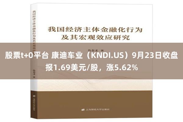 股票t+0平台 康迪车业（KNDI.US）9月23日收盘报1.69美元/股，涨5.62%