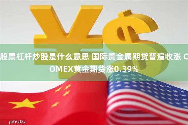 股票杠杆炒股是什么意思 国际贵金属期货普遍收涨 COMEX黄金期货涨0.39%