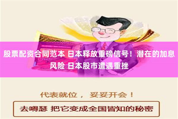 股票配资合同范本 日本释放重磅信号！潜在的加息风险 日本股市遭遇重挫