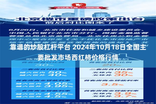 靠谱的炒股杠杆平台 2024年10月18日全国主要批发市场西红柿价格行情