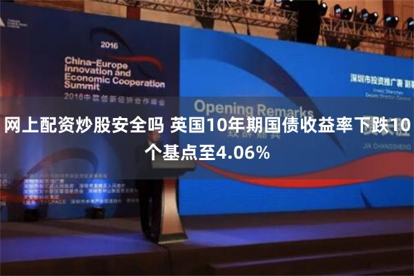 网上配资炒股安全吗 英国10年期国债收益率下跌10个基点至4.06%