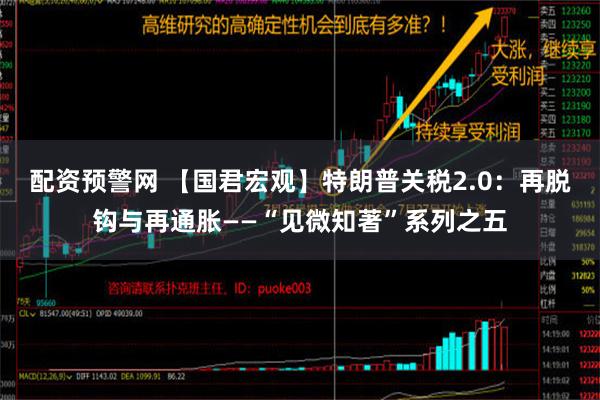 配资预警网 【国君宏观】特朗普关税2.0：再脱钩与再通胀——“见微知著”系列之五