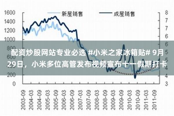 配资炒股网站专业必选 #小米之家冰箱贴# 9月29日，小米多位高管发布视频宣布十一假期打卡