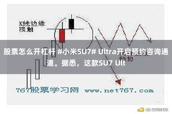 股票怎么开杠杆 #小米SU7# Ultra开启预约咨询通道。据悉，这款SU7 Ult