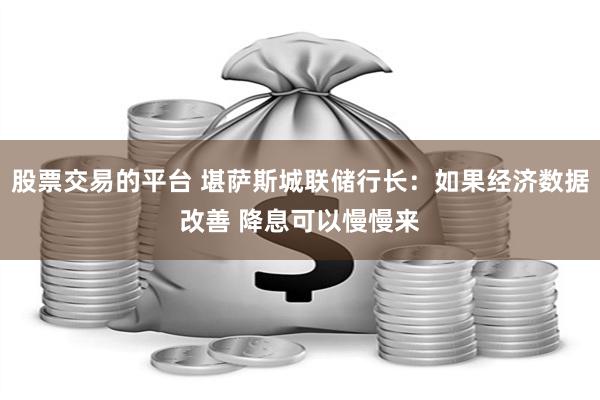 股票交易的平台 堪萨斯城联储行长：如果经济数据改善 降息可以慢慢来