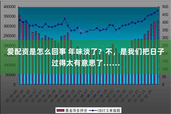 爱配资是怎么回事 年味淡了？不，是我们把日子过得太有意思了……