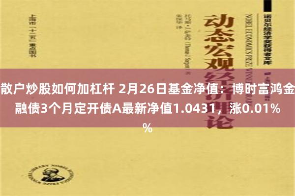 散户炒股如何加杠杆 2月26日基金净值：博时富鸿金融债3个月定开债A最新净值1.0431，涨0.01%